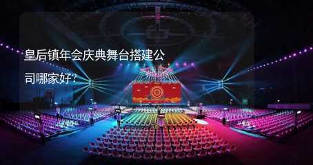 皇后鎮(zhèn)年會(huì)慶典舞臺(tái)搭建服務(wù)指南 如何選擇專業(yè)可靠的公司